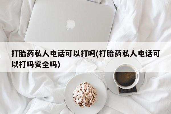 私人卖打胎药微信微信誉好的商家！打胎药私人电话可以打吗(打胎药私人电话可以打吗安全吗)