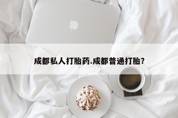 私人卖打胎药微信微信誉好的商家！成都私人打胎药.成都普通打胎？