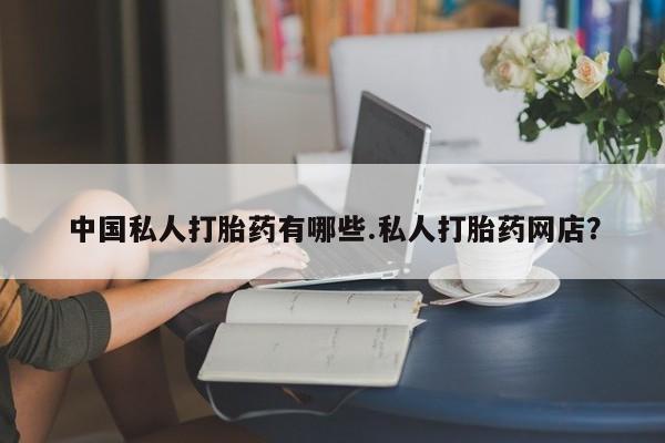 私人卖打胎药微信微信誉好的商家！中国私人打胎药有哪些.私人打胎药网店？
