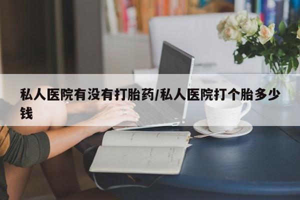 私人卖打胎药微信微信誉好的商家！私人医院有没有打胎药/私人医院打个胎多少钱
