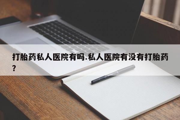 私人卖打胎药微信微信誉好的商家！打胎药私人医院有吗.私人医院有没有打胎药？