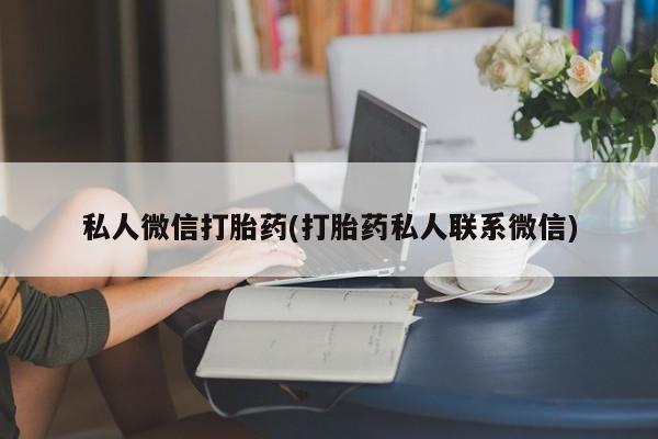 私人卖打胎药微信微信誉好的商家！私人微信打胎药(打胎药私人联系微信)