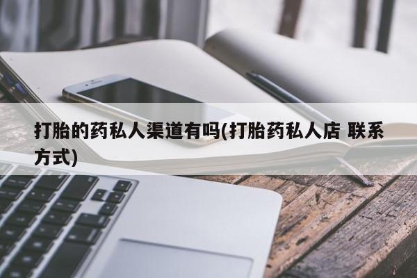 私人卖打胎药微信微信誉好的商家！打胎的药私人渠道有吗(打胎药私人店 联系方式)