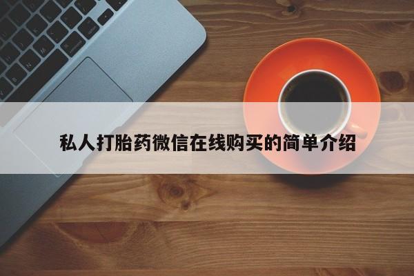 私人卖打胎药微信微信誉好的商家！私人打胎药微信在线购买的简单介绍