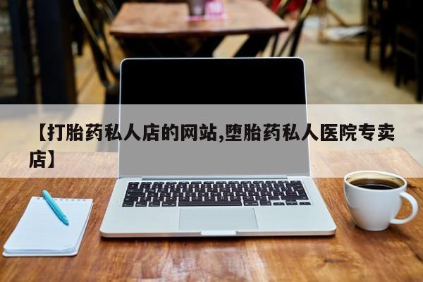 私人卖打胎药微信微信誉好的商家！【打胎药私人店的网站,堕胎药私人医院专卖店】