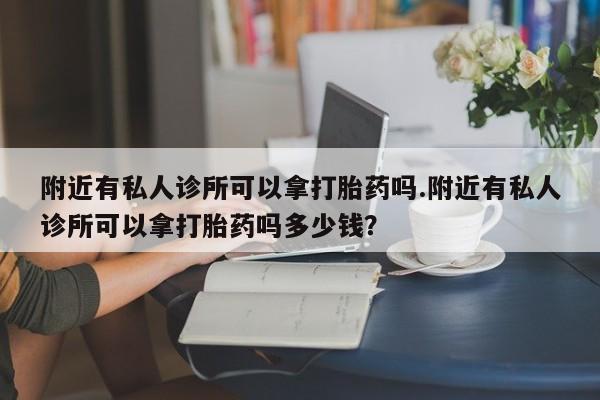 私人卖打胎药微信微信誉好的商家！附近有私人诊所可以拿打胎药吗.附近有私人诊所可以拿打胎药吗多少钱？