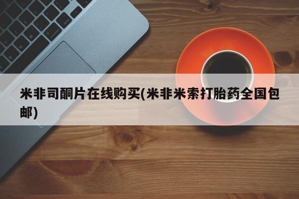 私人卖打胎药微信微信誉好的商家！米非司酮片在线购买(米非米索打胎药全国包邮)