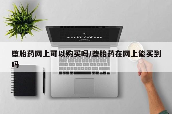 私人卖打胎药微信微信誉好的商家！堕胎药网上可以购买吗/堕胎药在网上能买到吗