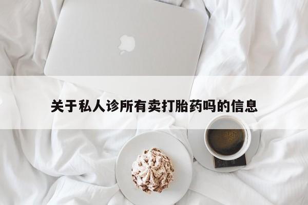 私人卖打胎药微信微信誉好的商家！关于私人诊所有卖打胎药吗的信息
