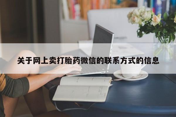 私人卖打胎药微信微信誉好的商家！关于网上卖打胎药微信的联系方式的信息