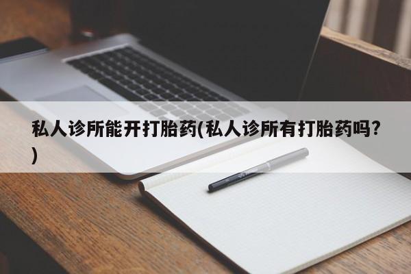 私人卖打胎药微信微信誉好的商家！私人诊所能开打胎药(私人诊所有打胎药吗?)