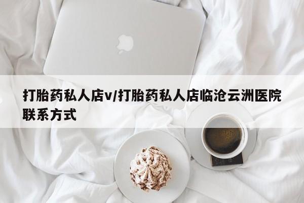 私人卖打胎药微信微信誉好的商家！打胎药私人店v/打胎药私人店临沧云洲医院联系方式