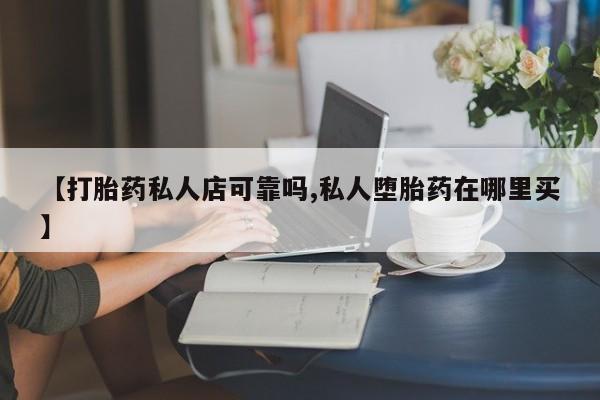 私人卖打胎药微信微信誉好的商家！【打胎药私人店可靠吗,私人堕胎药在哪里买】