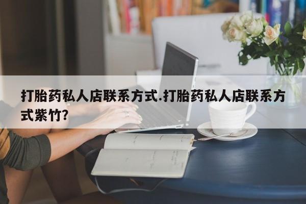 私人卖打胎药微信微信誉好的商家！打胎药私人店联系方式.打胎药私人店联系方式紫竹？