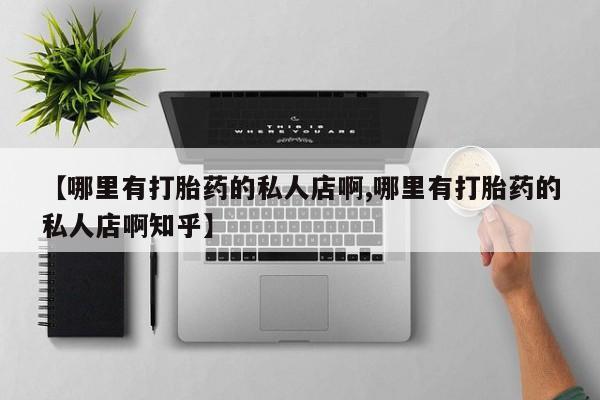 私人卖打胎药微信微信誉好的商家！【哪里有打胎药的私人店啊,哪里有打胎药的私人店啊知乎】