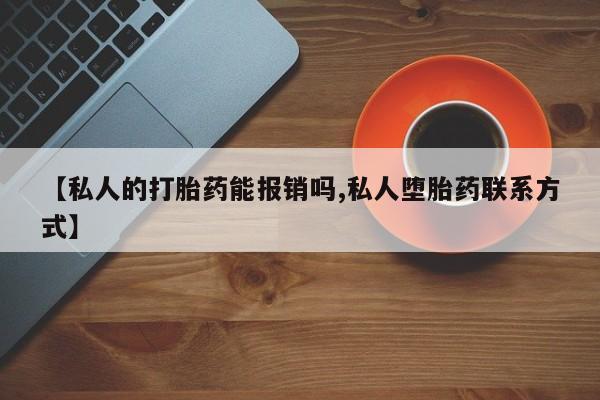 私人卖打胎药微信微信誉好的商家！【私人的打胎药能报销吗,私人堕胎药联系方式】