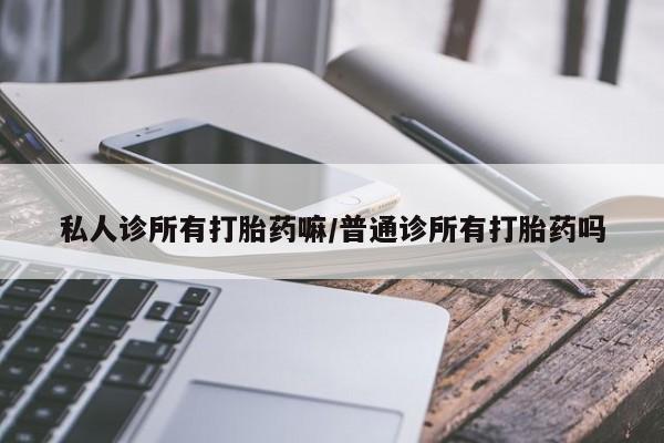 私人卖打胎药微信微信誉好的商家！私人诊所有打胎药嘛/普通诊所有打胎药吗