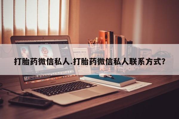 私人卖打胎药微信微信誉好的商家！打胎药微信私人.打胎药微信私人联系方式？