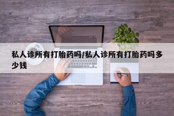 私人卖打胎药微信微信誉好的商家！私人诊所有打胎药吗/私人诊所有打胎药吗多少钱