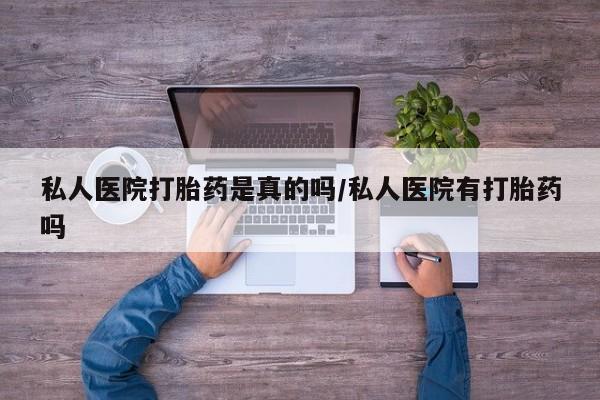 私人卖打胎药微信微信誉好的商家！私人医院打胎药是真的吗/私人医院有打胎药吗