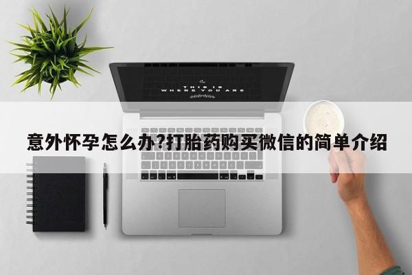 私人卖打胎药微信微信誉好的商家！意外怀孕怎么办?打胎药购买微信的简单介绍