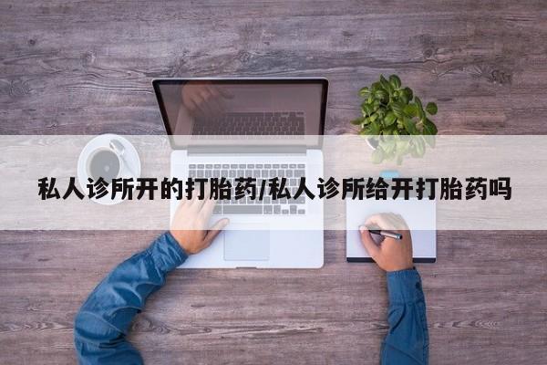 私人卖打胎药微信微信誉好的商家！私人诊所开的打胎药/私人诊所给开打胎药吗