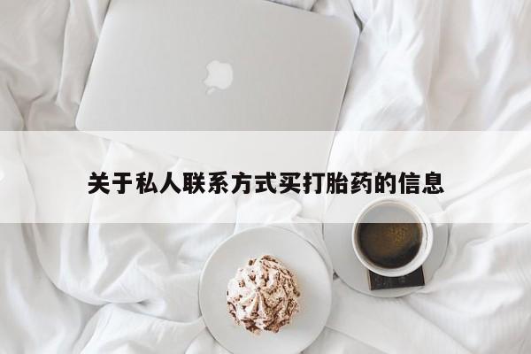 私人卖打胎药微信微信誉好的商家！关于私人联系方式买打胎药的信息