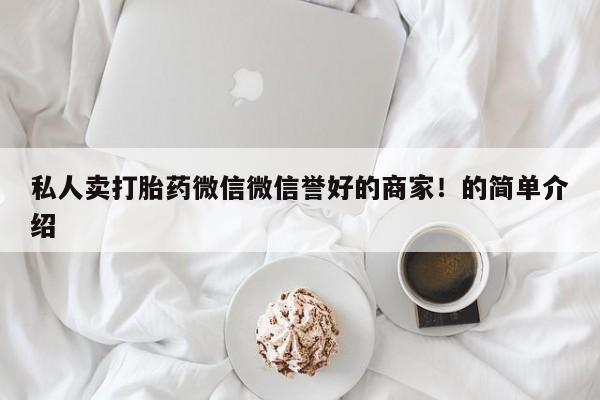 私人卖打胎药微信微信誉好的商家！的简单介绍
