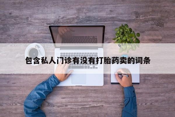 私人卖打胎药微信微信誉好的商家！包含私人门诊有没有打胎药卖的词条