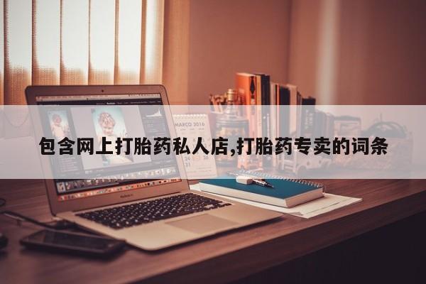 私人卖打胎药微信微信誉好的商家！包含网上打胎药私人店,打胎药专卖的词条