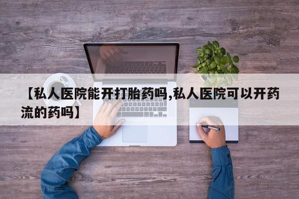 私人卖打胎药微信微信誉好的商家！【私人医院能开打胎药吗,私人医院可以开药流的药吗】
