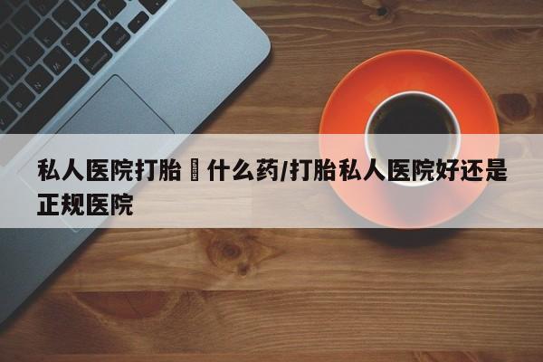 私人卖打胎药微信微信誉好的商家!私人医院打胎給什么药/打胎私人医院好还是正规医院