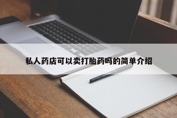 私人卖打胎药微信微信誉好的商家！私人药店可以卖打胎药吗的简单介绍