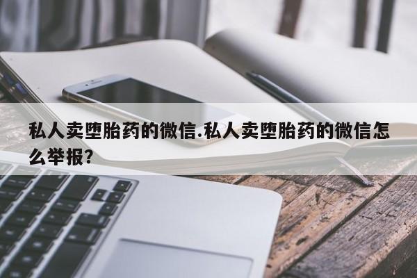 私人卖打胎药微信微信誉好的商家！私人卖堕胎药的微信.私人卖堕胎药的微信怎么举报？