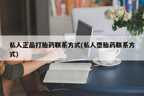 私人卖打胎药微信微信誉好的商家！私人正品打胎药联系方式(私人堕胎药联系方式)